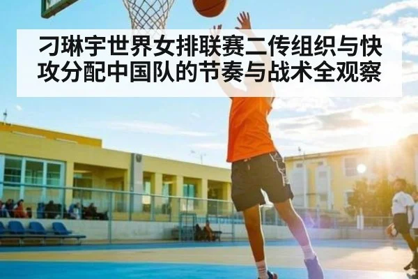 刁琳宇世界女排联赛二传组织与快攻分配中国队的节奏与战术全观察 - kaiyun